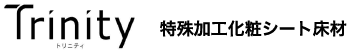 trinity 特殊加工化粧シート床材