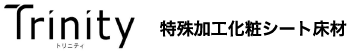 trinity 特殊加工化粧シート床材